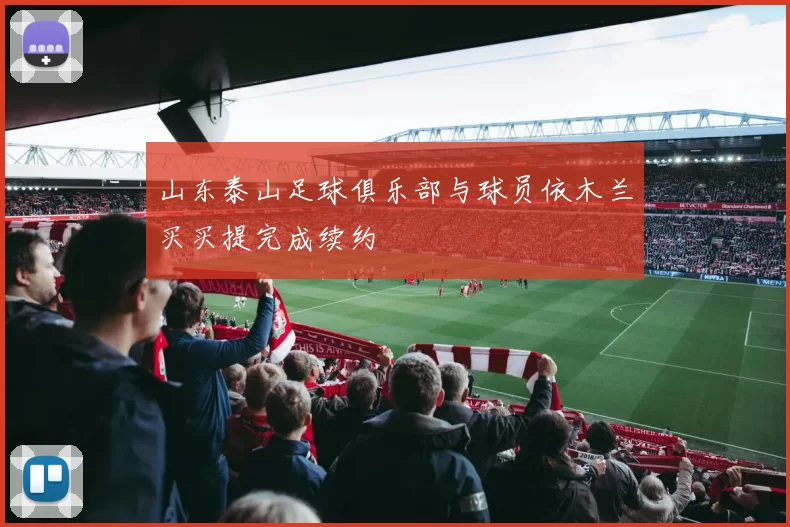 山东泰山足球俱乐部与球员依木兰买买提完成续约