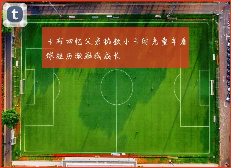 卡布回忆父亲执教小卡时光童年看球经历激励我成长