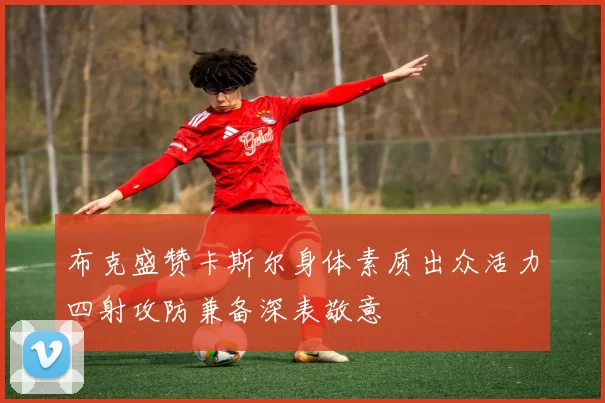 布克盛赞卡斯尔身体素质出众活力四射攻防兼备深表敬意