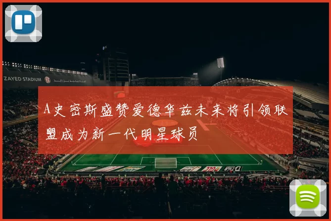 A史密斯盛赞爱德华兹未来将引领联盟成为新一代明星球员