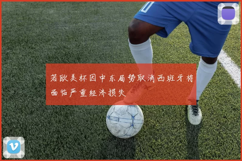 若欧美杯因中东局势取消西班牙将面临严重经济损失