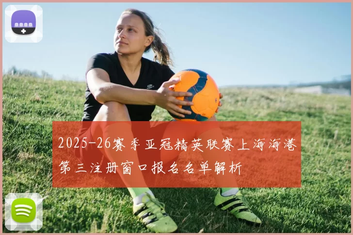 2025-26赛季亚冠精英联赛上海海港第三注册窗口报名名单解析