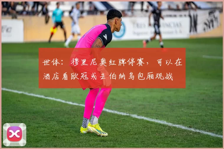世体：穆里尼奥红牌停赛，可以在酒店看欧冠或去伯纳乌包厢观战