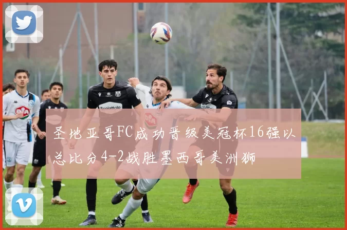 圣地亚哥FC成功晋级美冠杯16强以总比分4-2战胜墨西哥美洲狮