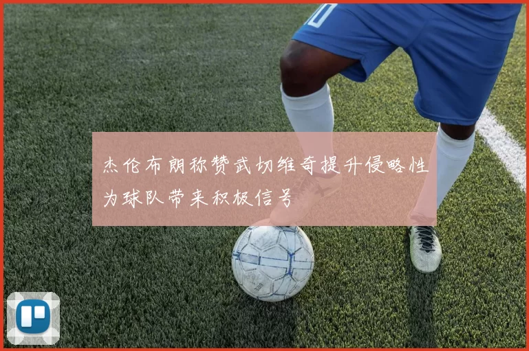 杰伦布朗称赞武切维奇提升侵略性为球队带来积极信号