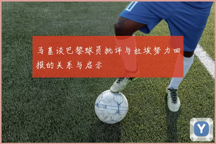 马基谈巴黎球员批评与杜埃努力回报的关系与启示