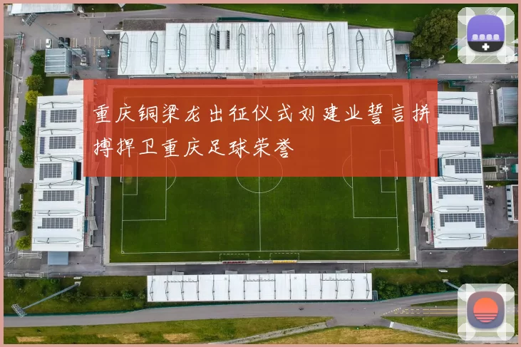 重庆铜梁龙出征仪式刘建业誓言拼搏捍卫重庆足球荣誉