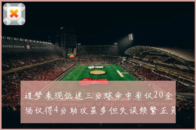 追梦表现低迷三分球命中率仅20全场仅得4分助攻虽多但失误频繁正负值惨淡