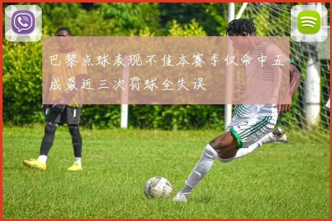 巴黎点球表现不佳本赛季仅命中五成最近三次罚球全失误