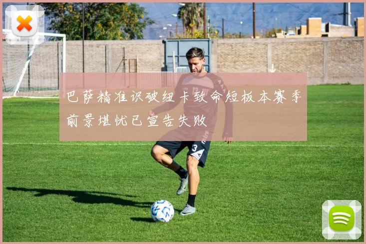巴萨精准识破纽卡致命短板本赛季前景堪忧已宣告失败
